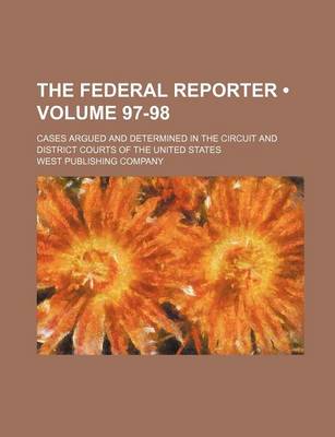 Book cover for The Federal Reporter; Cases Argued and Determined in the Circuit and District Courts of the United States Volume 97-98