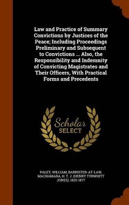 Book cover for Law and Practice of Summary Convictions by Justices of the Peace; Including Proceedings Preliminary and Subsequent to Convictions ... Also, the Responsibility and Indemnity of Convicting Magistrates and Their Officers, with Practical Forms and Precedents