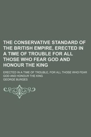 Cover of The Conservative Standard of the British Empire, Erected in a Time of Trouble for All Those Who Fear God and Honour the King; Erected in a Time of Trouble, for All Those Who Fear God and Honour the King