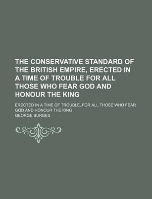 Book cover for The Conservative Standard of the British Empire, Erected in a Time of Trouble for All Those Who Fear God and Honour the King; Erected in a Time of Trouble, for All Those Who Fear God and Honour the King