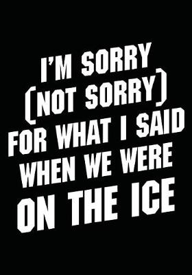 Book cover for I'm Sorry (Not Sorry) For What I Said When We Were On The Ice