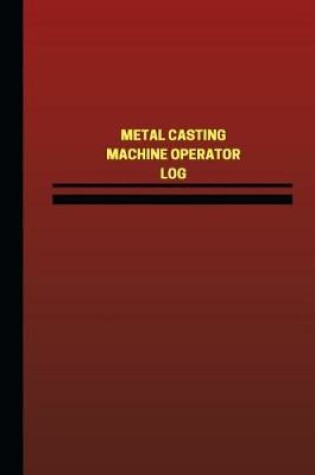 Cover of Metal Casting Machine Operator Log (Logbook, Journal - 124 pages, 6 x 9 inches)