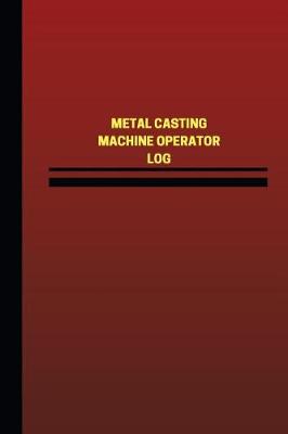 Book cover for Metal Casting Machine Operator Log (Logbook, Journal - 124 pages, 6 x 9 inches)