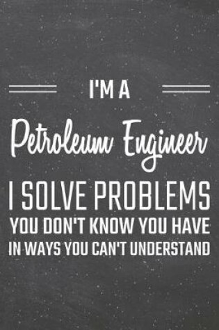 Cover of I'm a Petroleum Engineer I Solve Problems You Don't Know You Have