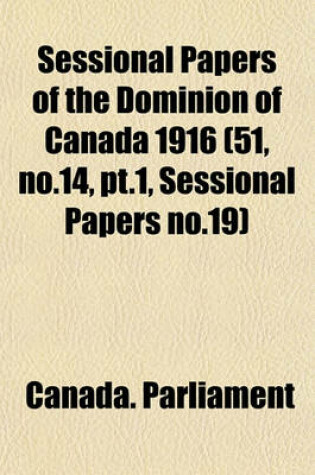 Cover of Sessional Papers of the Dominion of Canada 1916 (51, No.14, PT.1, Sessional Papers No.19)