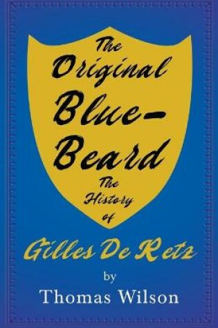 Cover of Blue-Beard - A Contribution To History And Folk-Lore - Being The History Of Gilles De Retz Of Brittany, France, Who Was Executed At Nantes In 1440 A.D. And Who Was The Original Of Blue-Beard In The Tales Of Mother Goose