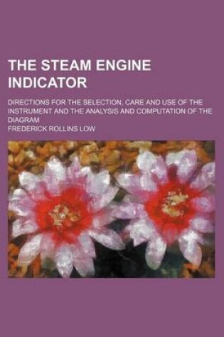 Cover of The Steam Engine Indicator; Directions for the Selection, Care and Use of the Instrument and the Analysis and Computation of the Diagram