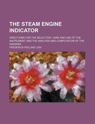 Book cover for The Steam Engine Indicator; Directions for the Selection, Care and Use of the Instrument and the Analysis and Computation of the Diagram