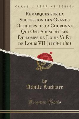 Book cover for Remarques Sur La Succession Des Grands Officiers de la Couronne Qui Ont Souscrit Les Diplomes de Louis VI Et de Louis VII (1108-1180) (Classic Reprint)