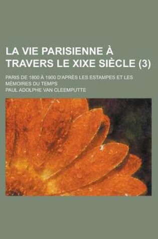 Cover of La Vie Parisienne a Travers Le Xixe Siecle; Paris de 1800 a 1900 D'Apres Les Estampes Et Les Memoires Du Temps (3 )