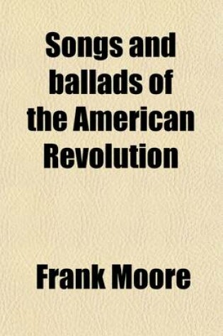 Cover of Songs and Ballads of the American Revolution; With Notes and Illustrations