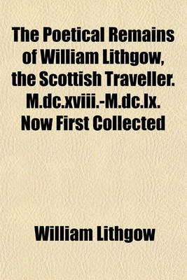 Book cover for The Poetical Remains of William Lithgow, the Scottish Traveller. M.DC.XVIII.-M.DC.LX. Now First Collected