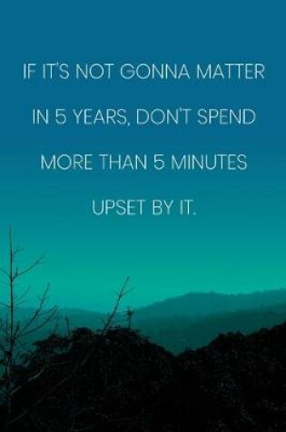 Cover of Inspirational Quote Notebook - 'If It's Not Gonna Matter In 5 Years, Don't Spend More Than 5 Minutes Upset By It.'