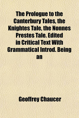 Book cover for The Prologue to the Canterbury Tales, the Knightes Tale, the Nonnes Prestes Tale. Edited in Critical Text with Grammatical Introd. Being an