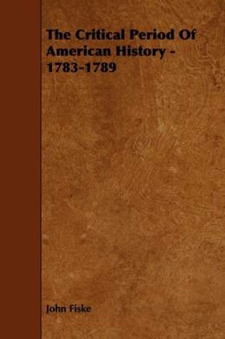 Cover of The Critical Period Of American History - 1783-1789
