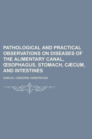 Cover of Pathological and Practical Observations on Diseases of the Alimentary Canal, Sophagus, Stomach, Caecum, and Intestines