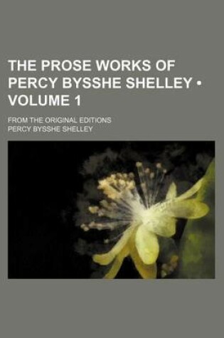 Cover of The Prose Works of Percy Bysshe Shelley (Volume 1); From the Original Editions