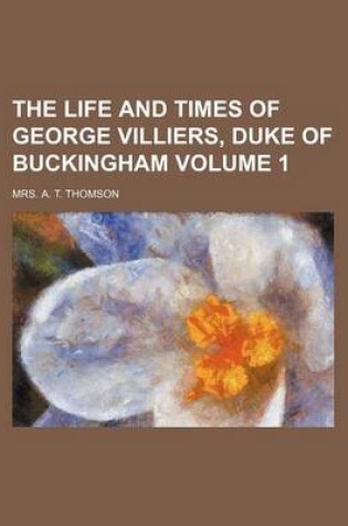 Cover of The Life and Times of George Villiers, Duke of Buckingham Volume 1