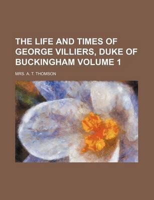 Book cover for The Life and Times of George Villiers, Duke of Buckingham Volume 1