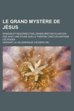 Cover of Le Grand Mystere de Jesus; Passion Et Resurrection, Drame Breton Du Moyen Age Avec Une Etude Sur Le Theatre Chez Les Nations Celtiques