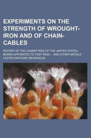 Cover of Experiments on the Strength of Wrought-Iron and of Chain-Cables; Report of the Committees of the United States Board Appointed to Test Iron ... and Other Metals