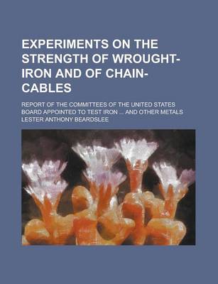 Book cover for Experiments on the Strength of Wrought-Iron and of Chain-Cables; Report of the Committees of the United States Board Appointed to Test Iron ... and Other Metals