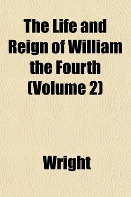 Book cover for The Life and Reign of William the Fourth (Volume 2)