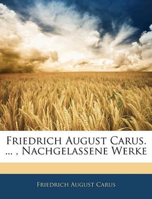 Book cover for Friedrich August Carus. ..., Nachgelassene Werke, Erster Band