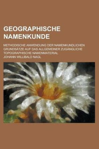 Cover of Geographische Namenkunde; Methodische Anwendung Der Namenkundlichen Grundsatze Auf Das Allgemeiner Zugangliche Topographische Namenmaterial