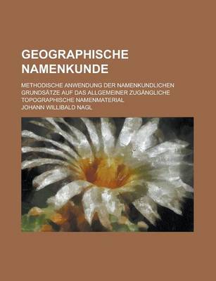 Book cover for Geographische Namenkunde; Methodische Anwendung Der Namenkundlichen Grundsatze Auf Das Allgemeiner Zugangliche Topographische Namenmaterial