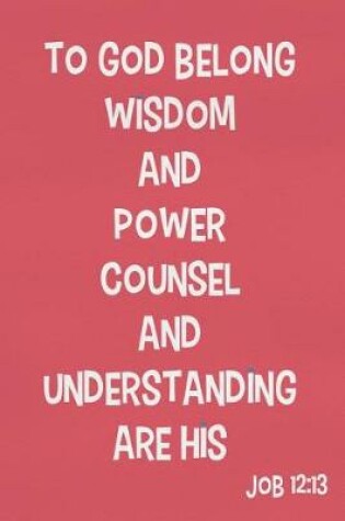 Cover of To God Belong Wisdom and Power Counsel and Understanding Are His - Job 12