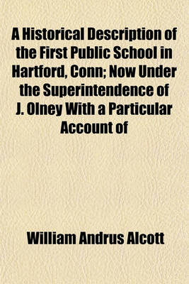 Book cover for A Historical Description of the First Public School in Hartford, Conn; Now Under the Superintendence of J. Olney with a Particular Account of Its Methods of Instruction and Discipline Accompanied by General Remarks on Common Schools