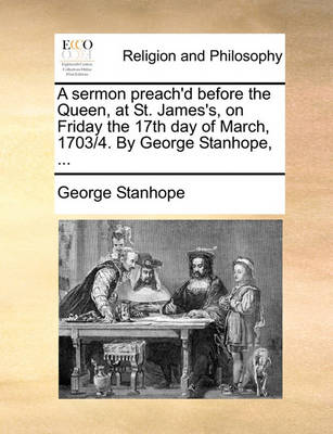 Book cover for A Sermon Preach'd Before the Queen, at St. James's, on Friday the 17th Day of March, 1703/4. by George Stanhope, ...