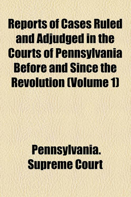 Book cover for Reports of Cases Ruled and Adjudged in the Courts of Pennsylvania Before and Since the Revolution (Volume 1)