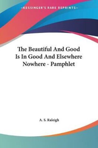 Cover of The Beautiful And Good Is In Good And Elsewhere Nowhere - Pamphlet