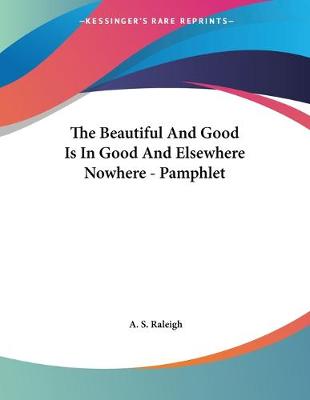 Book cover for The Beautiful And Good Is In Good And Elsewhere Nowhere - Pamphlet