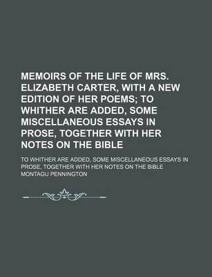 Book cover for Memoirs of the Life of Mrs. Elizabeth Carter, with a New Edition of Her Poems; To Whither Are Added, Some Miscellaneous Essays in Prose, Together with Her Notes on the Bible. to Whither Are Added, Some Miscellaneous Essays in Prose, Together with Her Note