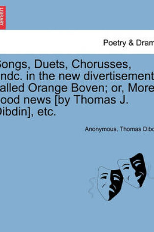 Cover of Songs, Duets, Chorusses, Andc. in the New Divertisement Called Orange Boven; Or, More Good News [by Thomas J. Dibdin], Etc.