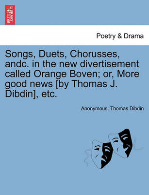 Book cover for Songs, Duets, Chorusses, Andc. in the New Divertisement Called Orange Boven; Or, More Good News [by Thomas J. Dibdin], Etc.