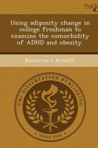 Cover of Using Adiposity Change in College Freshman to Examine the Comorbidity of ADHD and Obesity