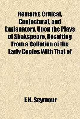 Book cover for Remarks Critical, Conjectural, and Explanatory, Upon the Plays of Shakspeare, Resulting from a Collation of the Early Copies with That of Johnson and Steevens