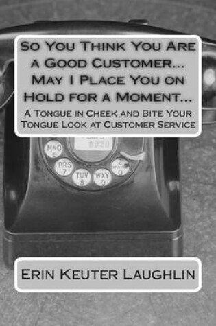 Cover of So You Think You Are a Good Customer...May I Place You on Hold for a Moment...