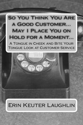 Book cover for So You Think You Are a Good Customer...May I Place You on Hold for a Moment...