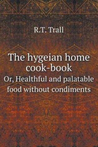 Cover of The hygeian home cook-book Or, Healthful and palatable food without condiments