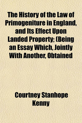 Book cover for The History of the Law of Primogeniture in England, and Its Effect Upon Landed Property; (Being an Essay Which, Jointly with Another, Obtained