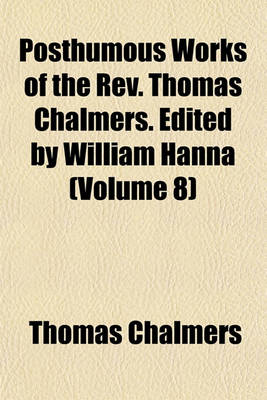 Book cover for Posthumous Works of the REV. Thomas Chalmers. Edited by William Hanna (Volume 8)