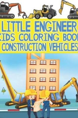 Cover of Little Engineer Kids Coloring Book, Construction Vehicles