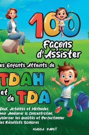 Cover of 100 Façons d'Assister les Enfants Atteints de TDAH et de TDA