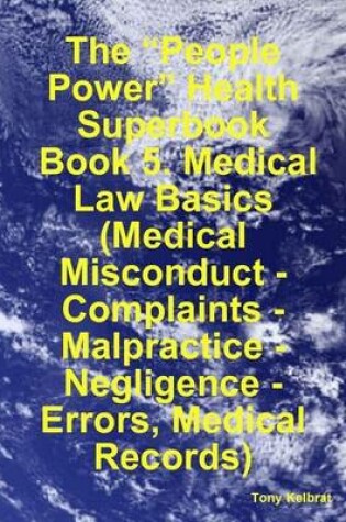 Cover of The "People Power" Health Superbook: Book 5. Medical Law Basics (Medical Misconduct - Complaints - Malpractice - Negligence - Errors, Medical Records)