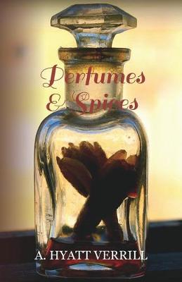 Book cover for Perfumes and Spices - Including an Account of Soaps and Cosmetics - The Story of the History, Source, Preparation, And Use of the Spices, Perfumes, Soaps, And Cosmetics Which Are in Everyday Use